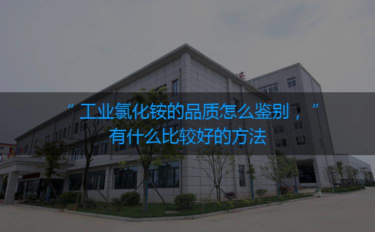 工業(yè)氯化銨的品質(zhì)怎么鑒別，有什么比較好的方法嗎？